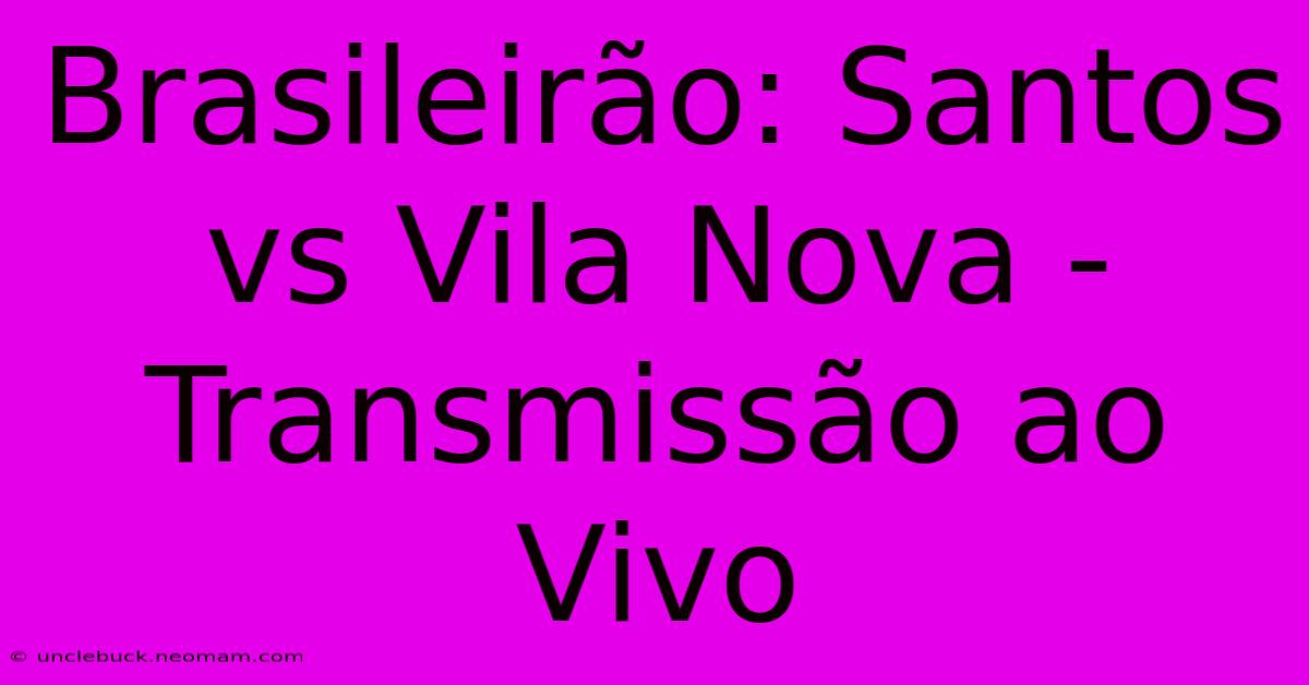 Brasileirão: Santos Vs Vila Nova - Transmissão Ao Vivo