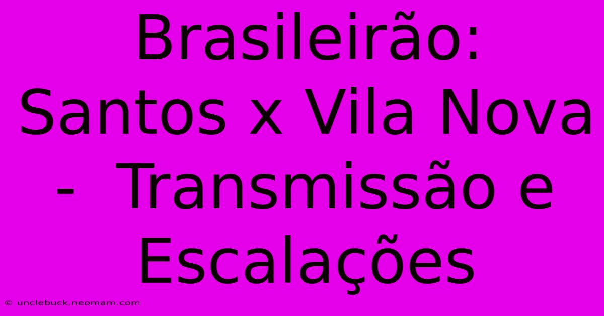 Brasileirão:  Santos X Vila Nova -  Transmissão E Escalações