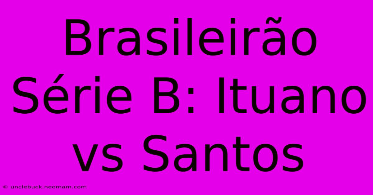 Brasileirão Série B: Ituano Vs Santos