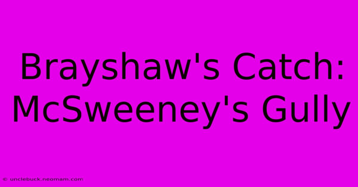 Brayshaw's Catch: McSweeney's Gully