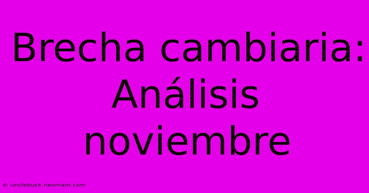 Brecha Cambiaria: Análisis Noviembre