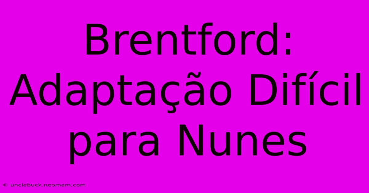 Brentford: Adaptação Difícil Para Nunes 