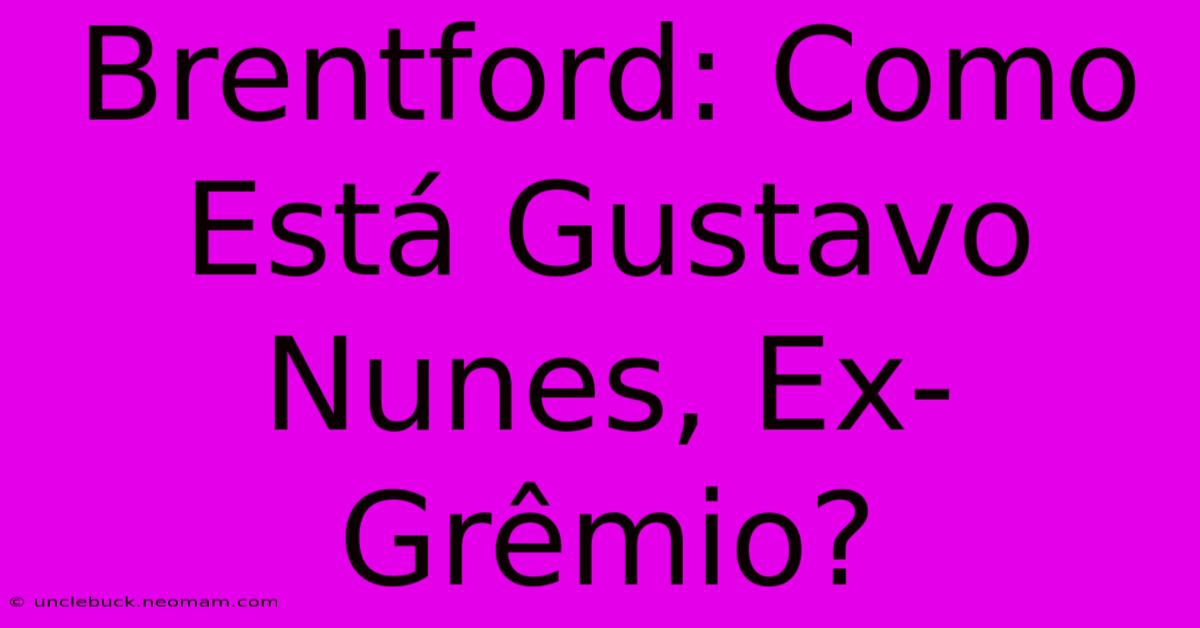 Brentford: Como Está Gustavo Nunes, Ex-Grêmio? 