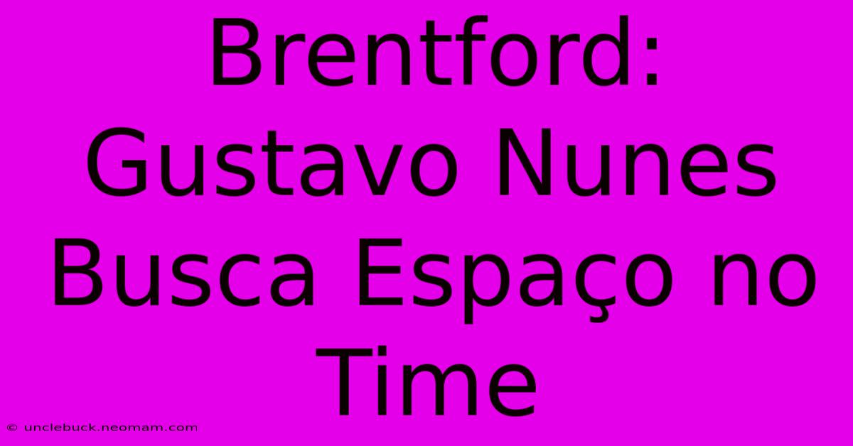 Brentford: Gustavo Nunes Busca Espaço No Time