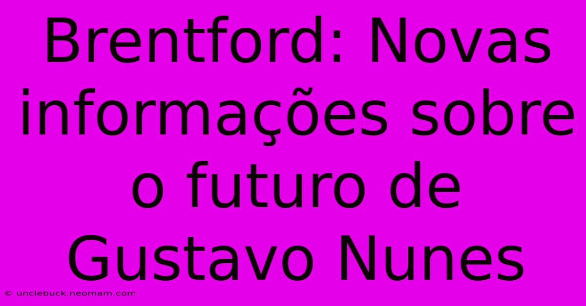 Brentford: Novas Informações Sobre O Futuro De Gustavo Nunes