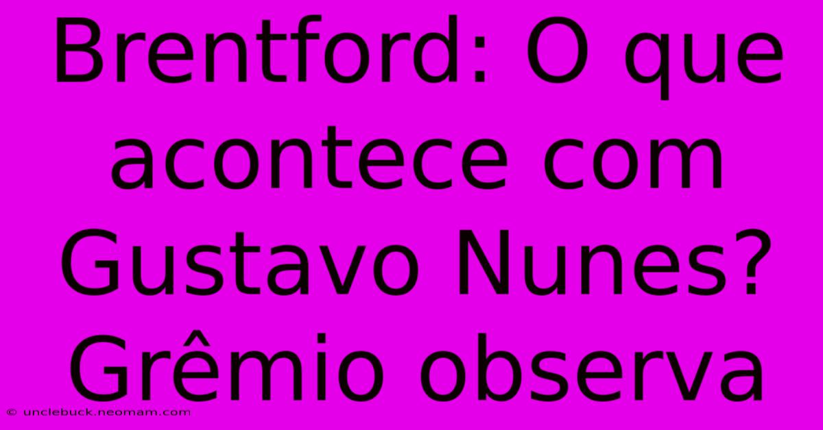 Brentford: O Que Acontece Com Gustavo Nunes? Grêmio Observa 