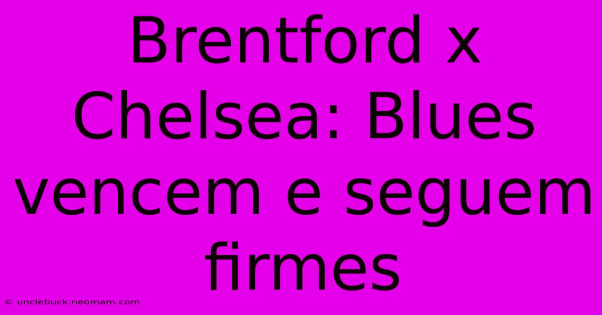 Brentford X Chelsea: Blues Vencem E Seguem Firmes