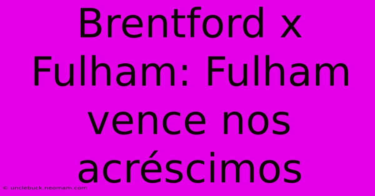 Brentford X Fulham: Fulham Vence Nos Acréscimos