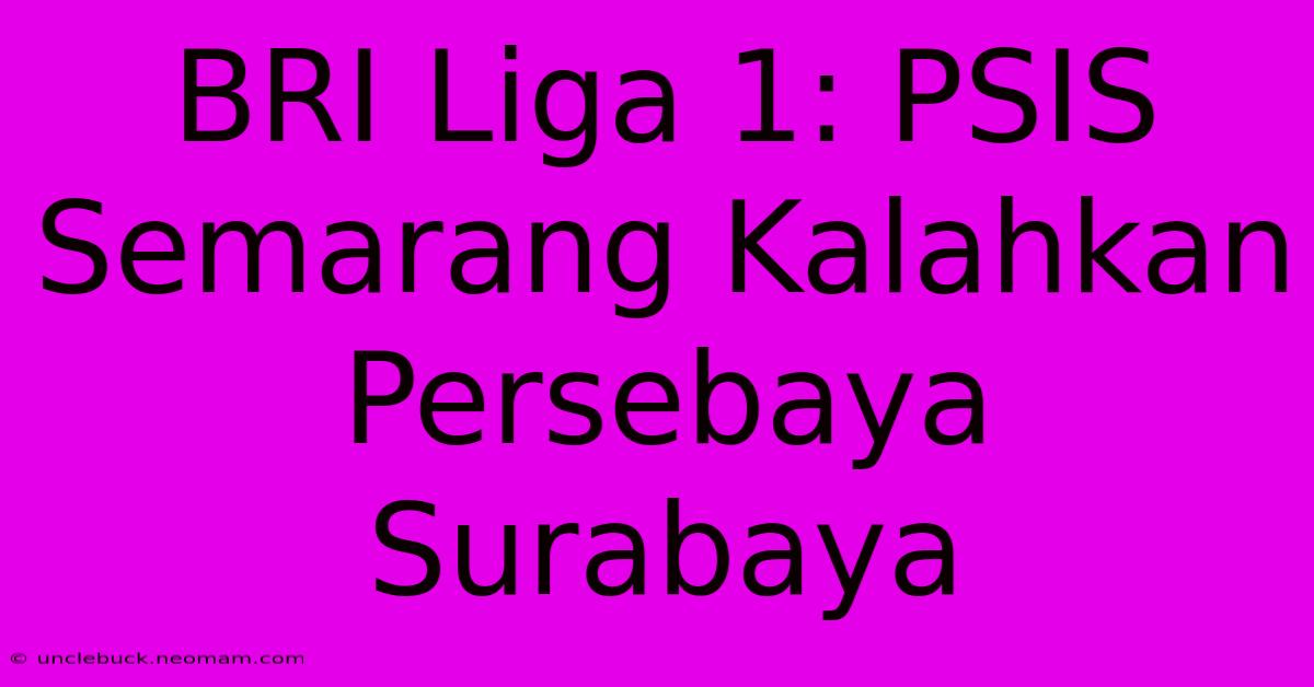 BRI Liga 1: PSIS Semarang Kalahkan Persebaya Surabaya