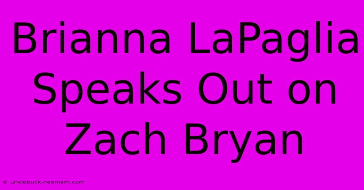 Brianna LaPaglia Speaks Out On Zach Bryan