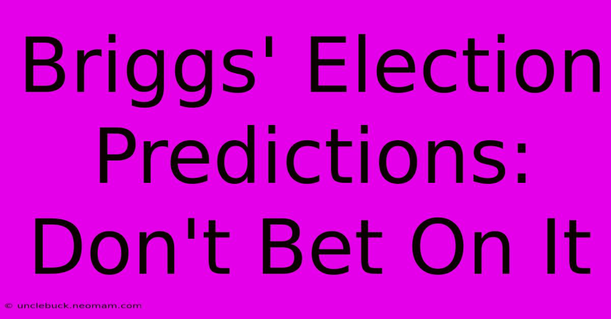 Briggs' Election Predictions: Don't Bet On It