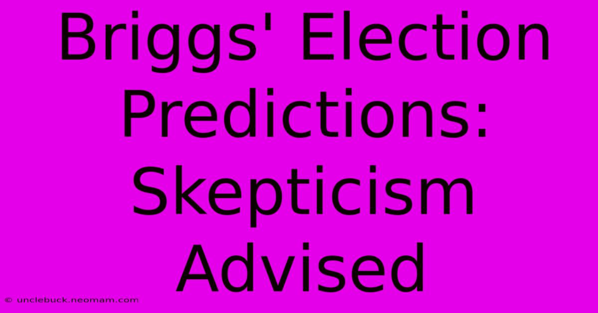 Briggs' Election Predictions: Skepticism Advised