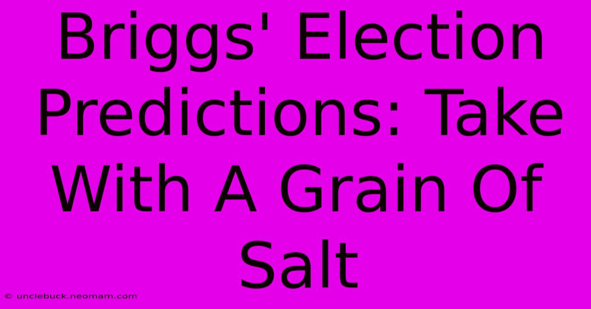 Briggs' Election Predictions: Take With A Grain Of Salt