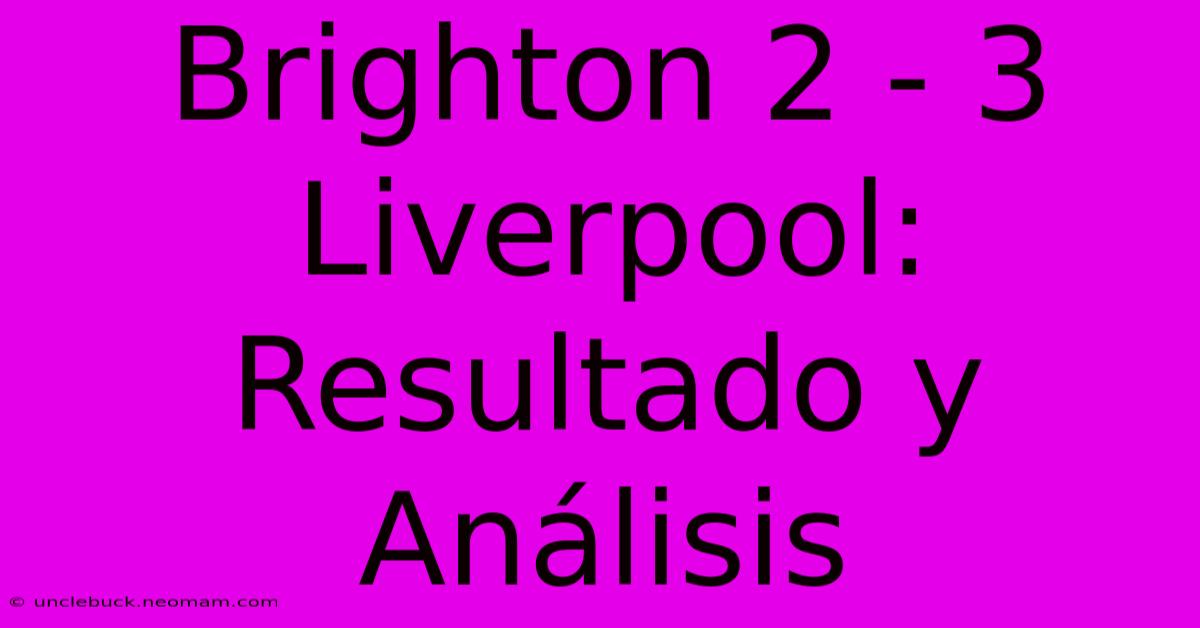 Brighton 2 - 3 Liverpool: Resultado Y Análisis