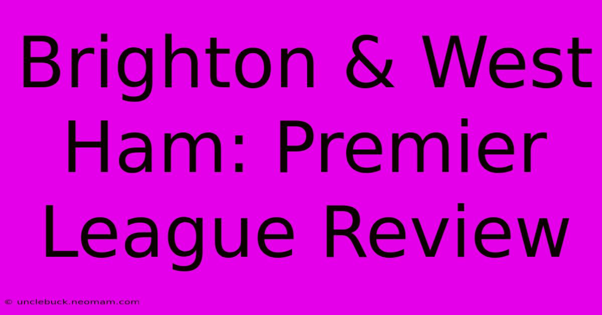 Brighton & West Ham: Premier League Review