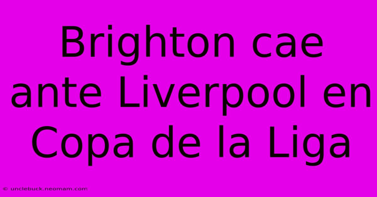 Brighton Cae Ante Liverpool En Copa De La Liga