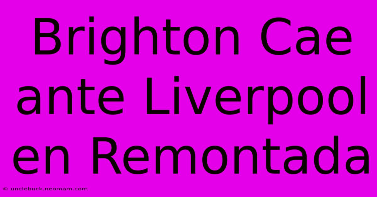 Brighton Cae Ante Liverpool En Remontada