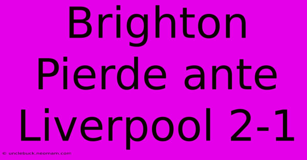 Brighton Pierde Ante Liverpool 2-1