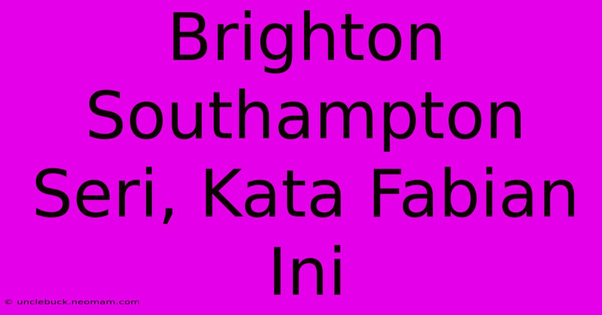 Brighton Southampton Seri, Kata Fabian Ini