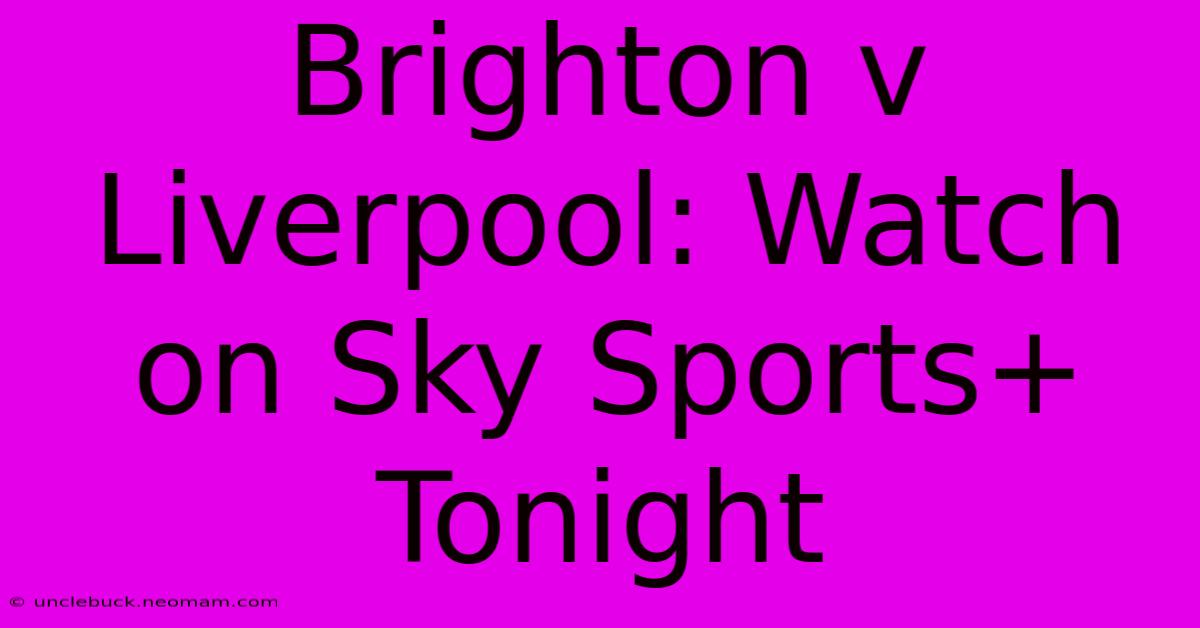 Brighton V Liverpool: Watch On Sky Sports+ Tonight