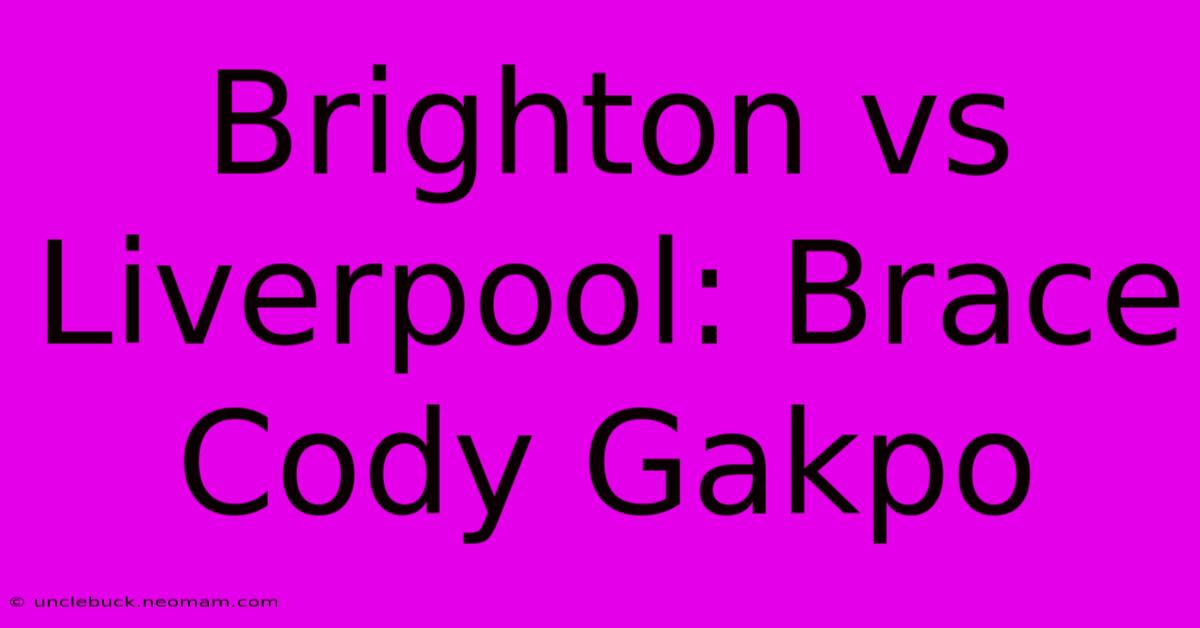 Brighton Vs Liverpool: Brace Cody Gakpo 