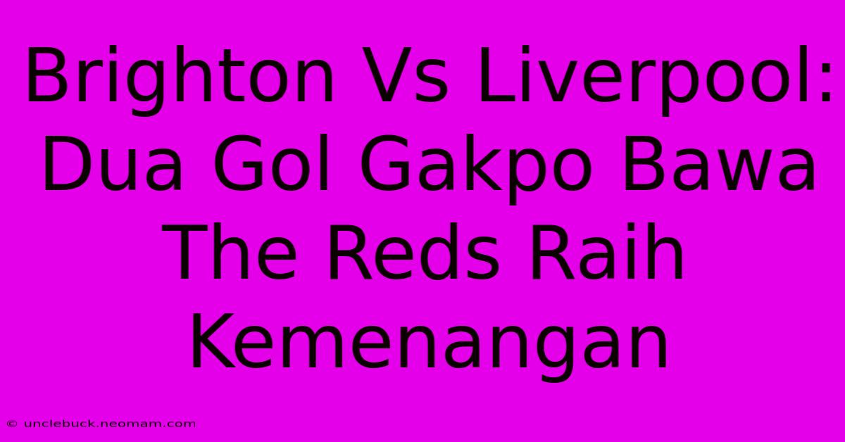 Brighton Vs Liverpool: Dua Gol Gakpo Bawa The Reds Raih Kemenangan