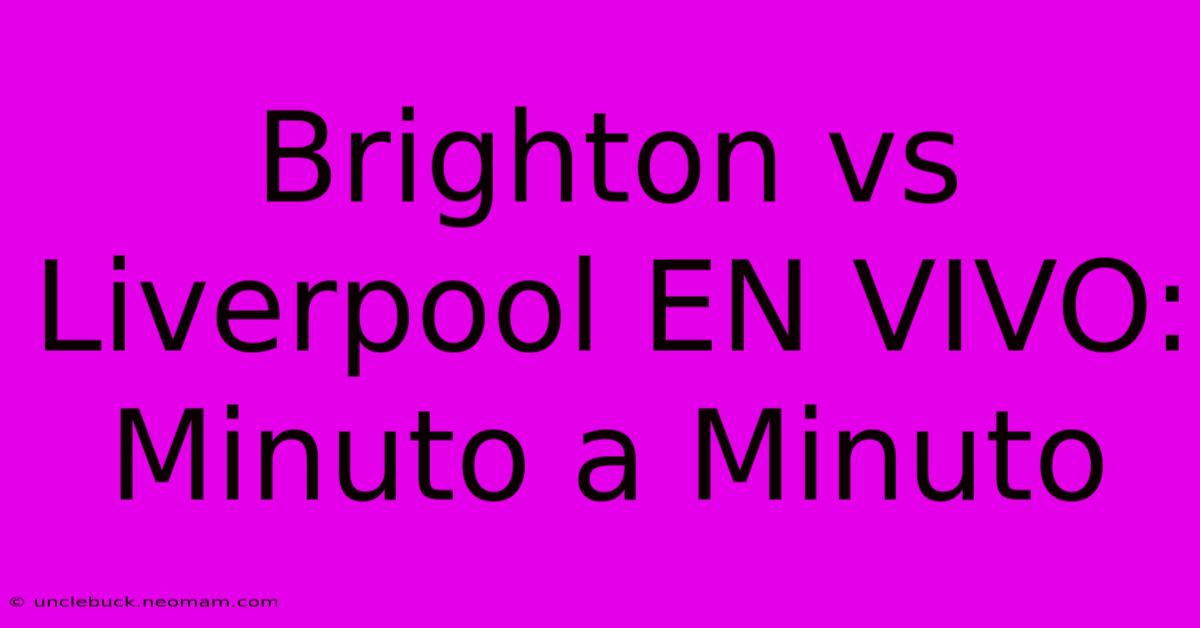 Brighton Vs Liverpool EN VIVO: Minuto A Minuto