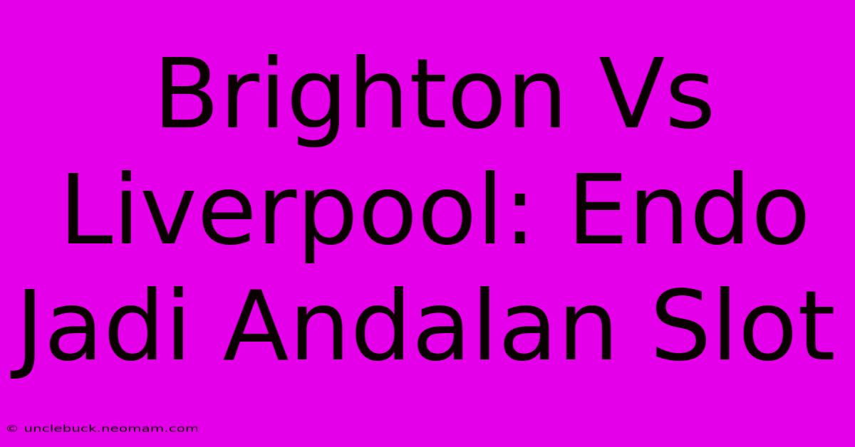 Brighton Vs Liverpool: Endo Jadi Andalan Slot