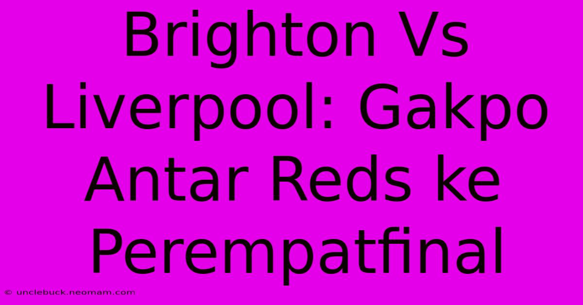 Brighton Vs Liverpool: Gakpo Antar Reds Ke Perempatfinal