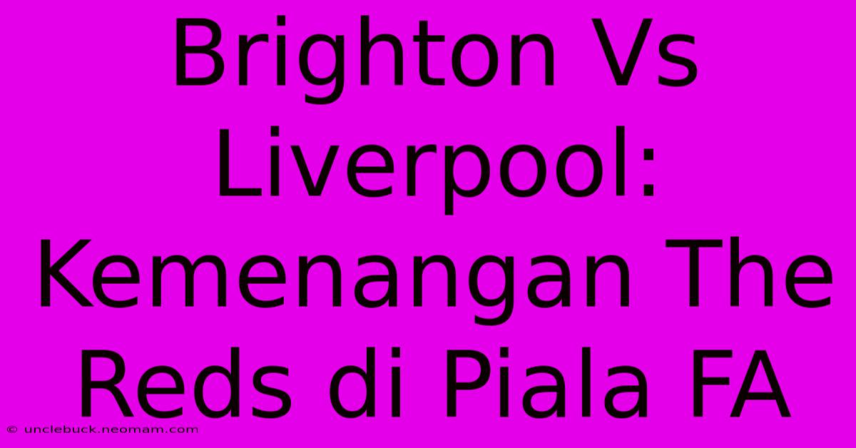 Brighton Vs Liverpool: Kemenangan The Reds Di Piala FA