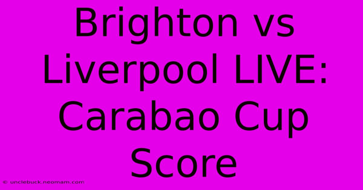 Brighton Vs Liverpool LIVE: Carabao Cup Score