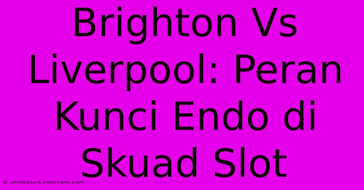 Brighton Vs Liverpool: Peran Kunci Endo Di Skuad Slot