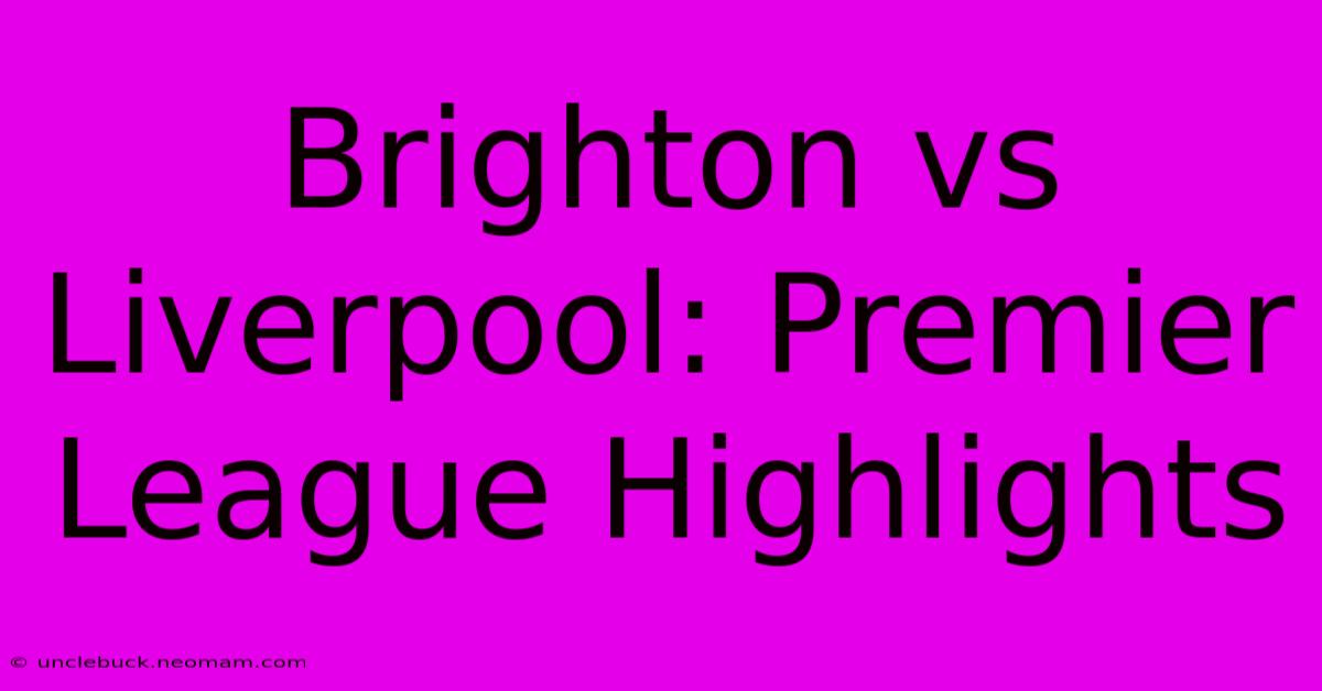 Brighton Vs Liverpool: Premier League Highlights