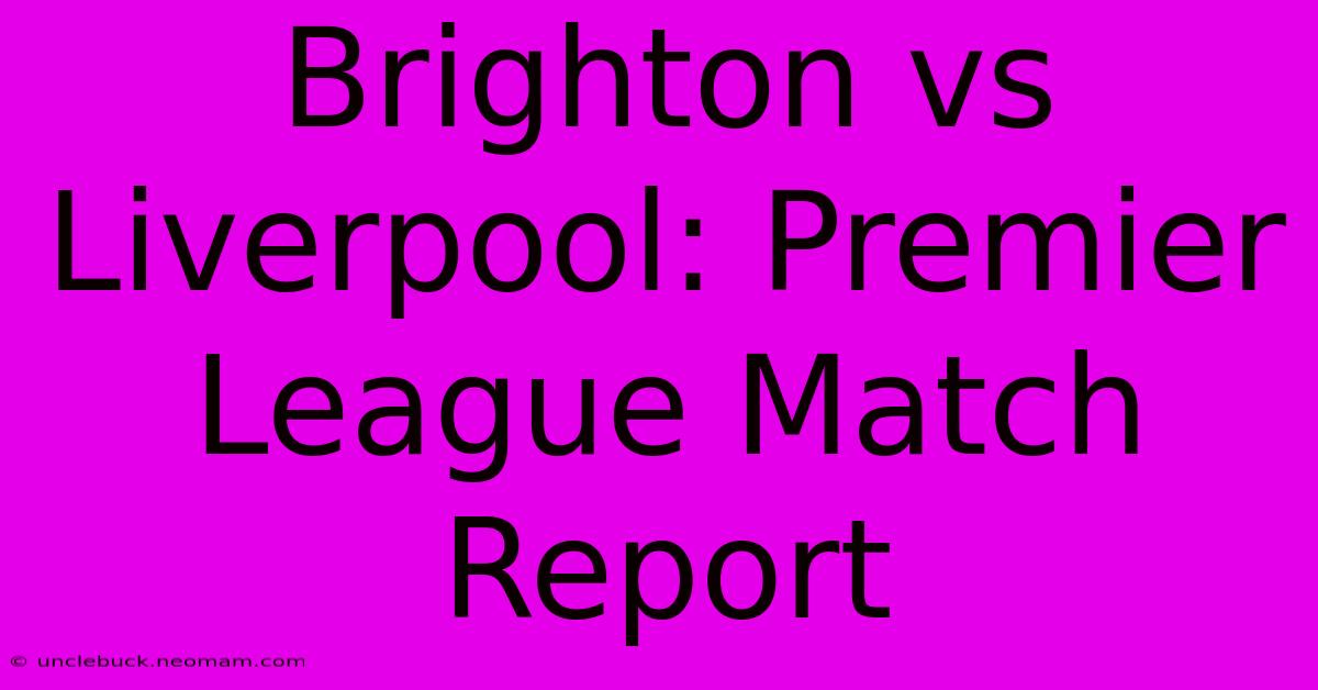 Brighton Vs Liverpool: Premier League Match Report