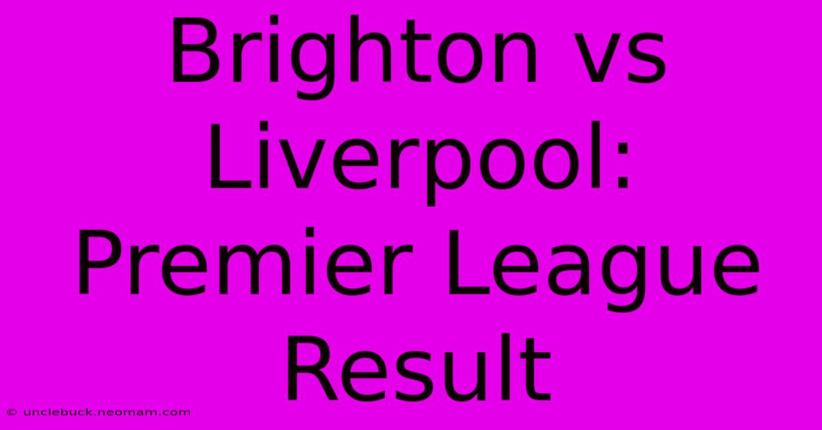 Brighton Vs Liverpool: Premier League Result