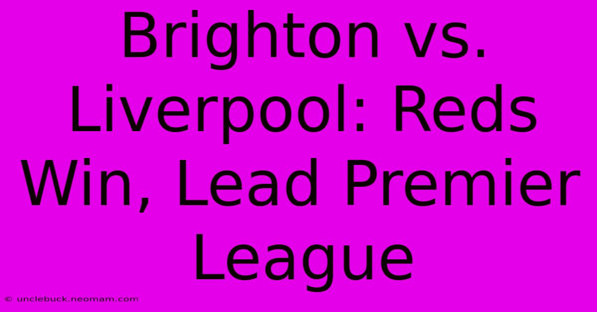 Brighton Vs. Liverpool: Reds Win, Lead Premier League 