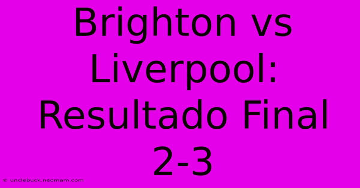 Brighton Vs Liverpool: Resultado Final 2-3 