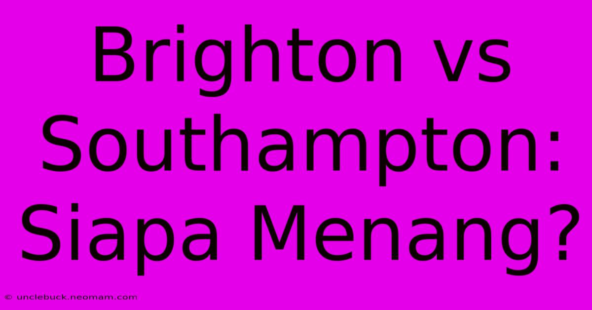 Brighton Vs Southampton: Siapa Menang?