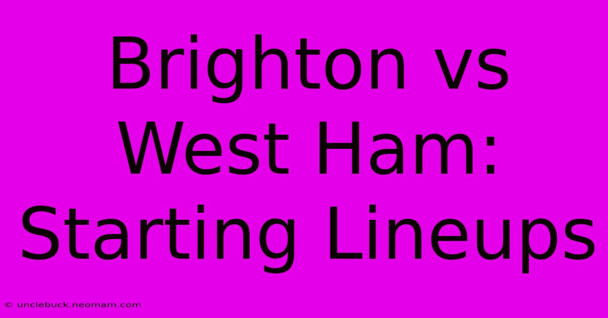 Brighton Vs West Ham: Starting Lineups