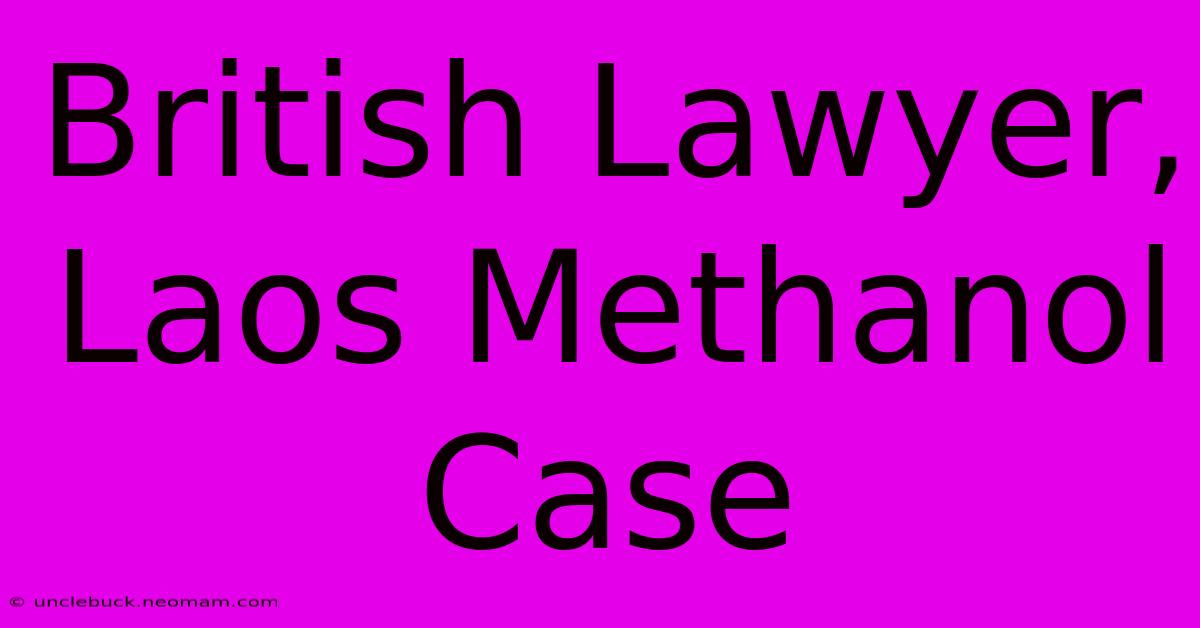 British Lawyer, Laos Methanol Case