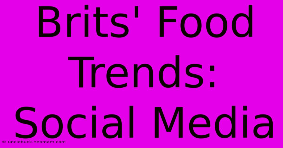 Brits' Food Trends: Social Media