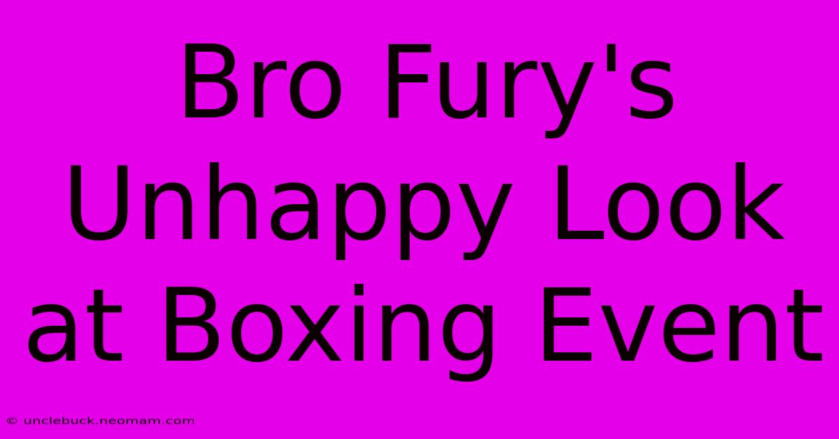 Bro Fury's Unhappy Look At Boxing Event