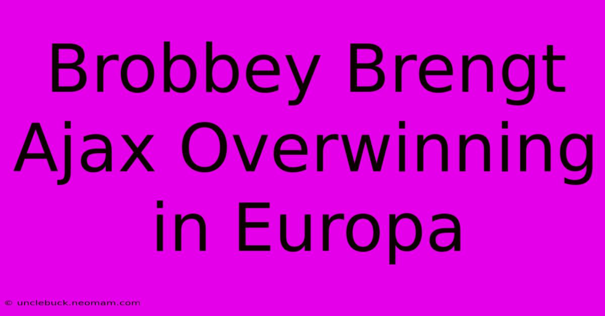 Brobbey Brengt Ajax Overwinning In Europa