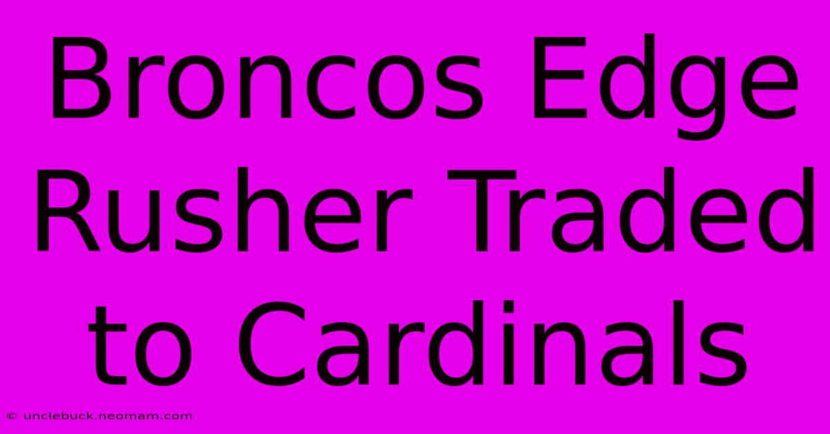 Broncos Edge Rusher Traded To Cardinals