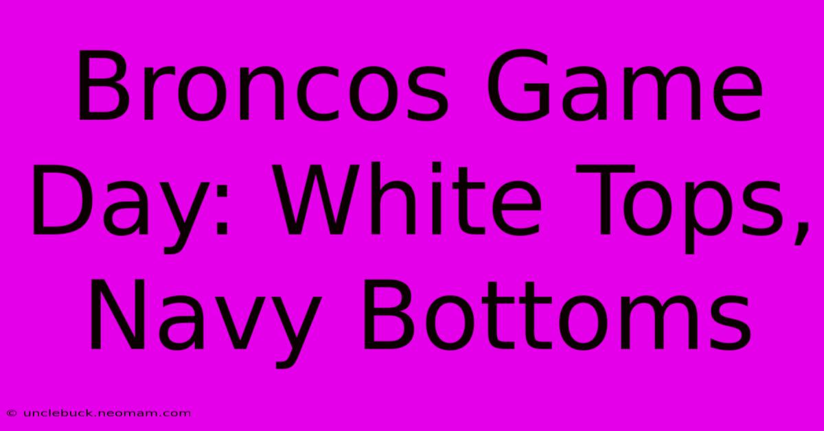 Broncos Game Day: White Tops, Navy Bottoms