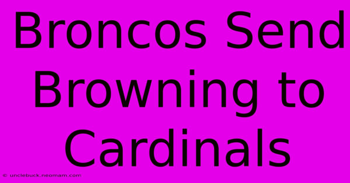 Broncos Send Browning To Cardinals