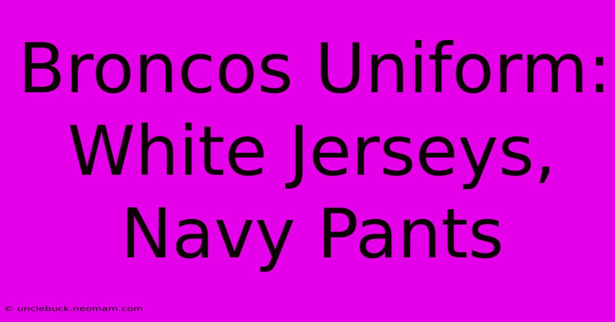 Broncos Uniform: White Jerseys, Navy Pants