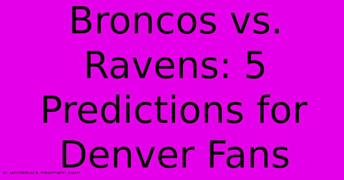 Broncos Vs. Ravens: 5 Predictions For Denver Fans 