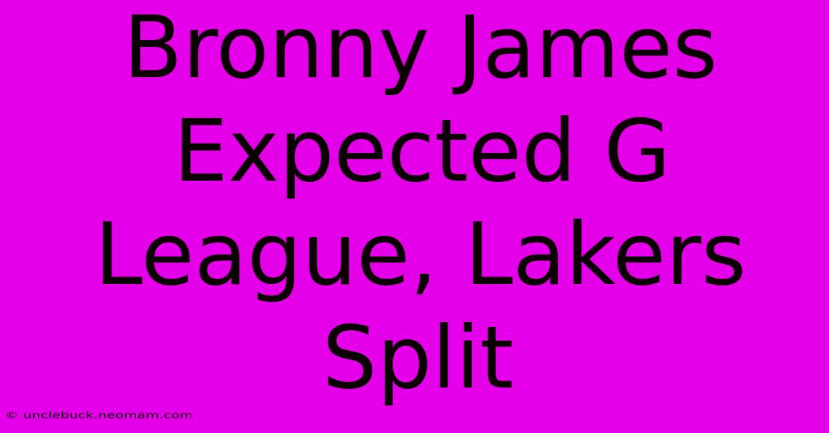 Bronny James Expected G League, Lakers Split