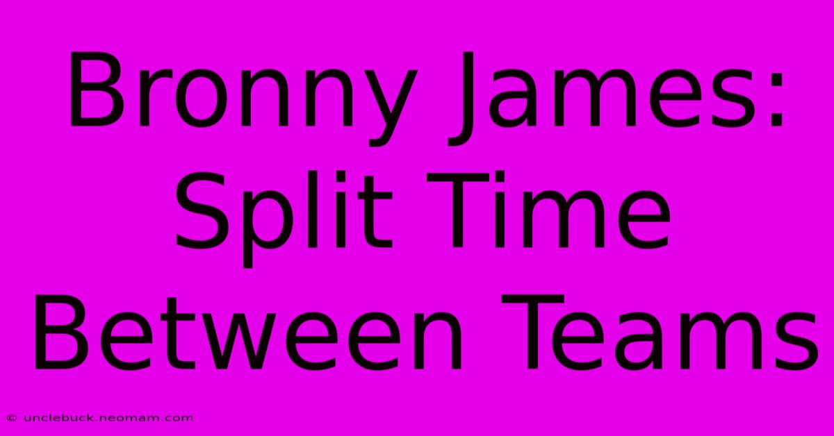 Bronny James: Split Time Between Teams 